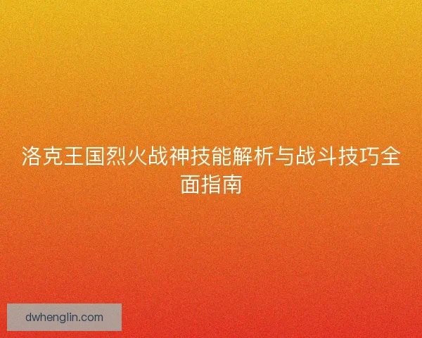 洛克王国烈火战神技能解析与战斗技巧全面指南