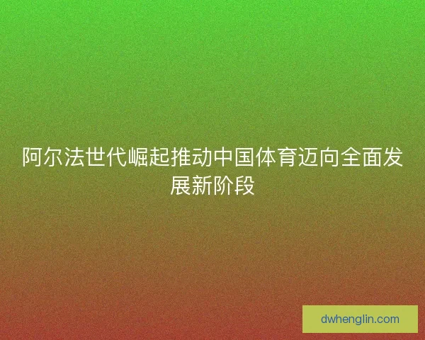阿尔法世代崛起推动中国体育迈向全面发展新阶段