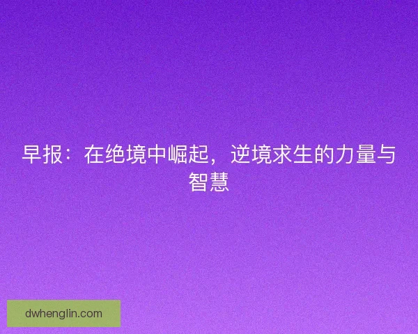 早报：在绝境中崛起，逆境求生的力量与智慧