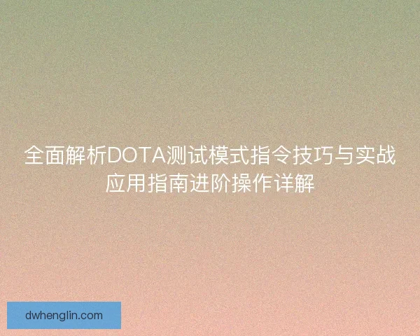 全面解析DOTA测试模式指令技巧与实战应用指南进阶操作详解